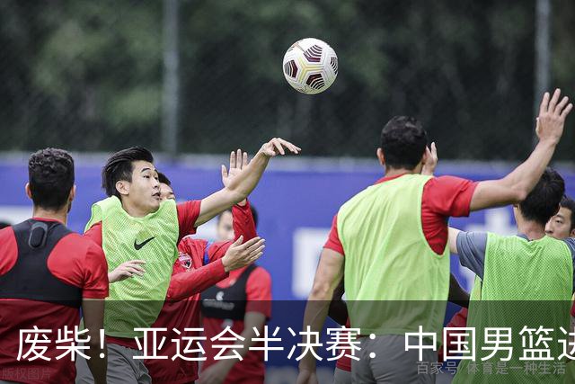 废柴！亚运会半决赛：中国男篮进攻断电 半场30-49落后日本男篮